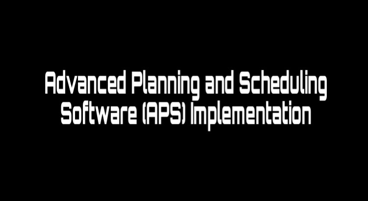 Advanced planning and scheduling software (APS) Implementation