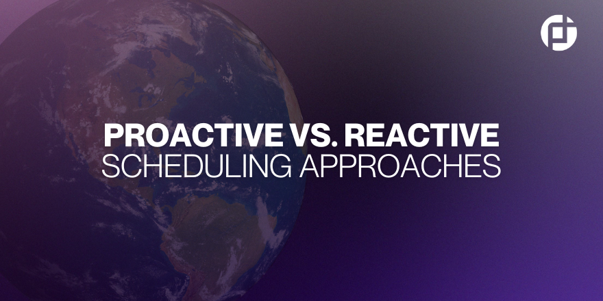 PROACTIVE VS. REACTIVE SCHEDULING APPROACHES